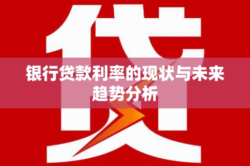 兴县银行贷款利率的现状与未来趋势分析