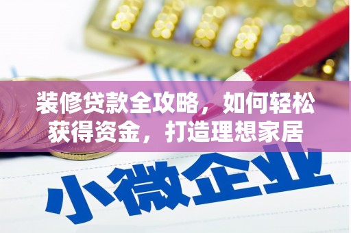 正宁装修贷款全攻略，如何轻松获得资金，打造理想家居