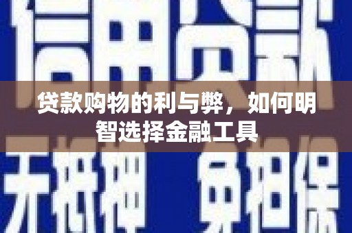 公安贷款购物的利与弊，如何明智选择金融工具