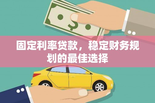 泾河固定利率贷款，稳定财务规划的最佳选择