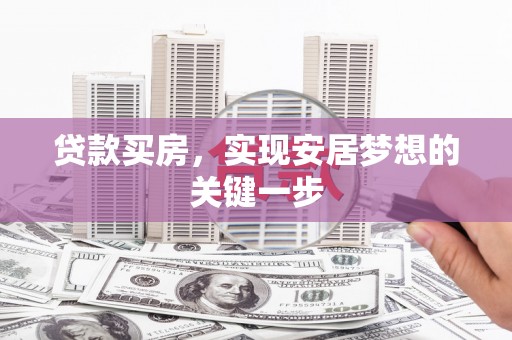 六枝贷款买房，实现安居梦想的关键一步