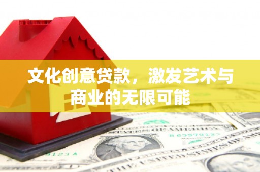 磁县文化创意贷款，激发艺术与商业的无限可能