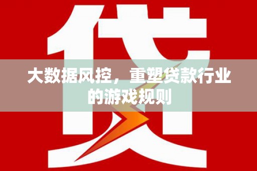 台前大数据风控，重塑贷款行业的游戏规则