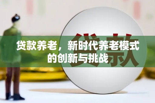 曹妃甸贷款养老，新时代养老模式的创新与挑战