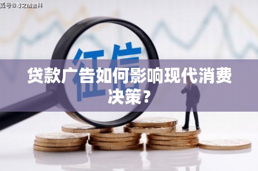 乌马河贷款广告如何影响现代消费决策？