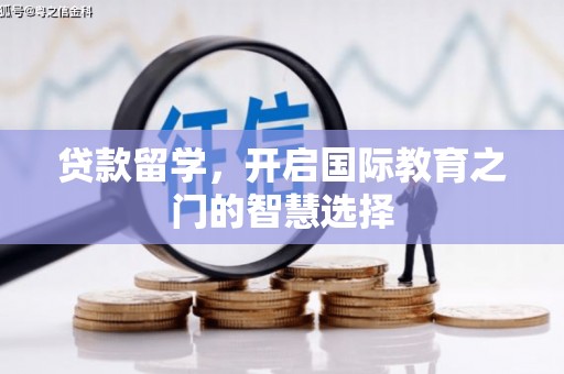 阿莲贷款留学，开启国际教育之门的智慧选择