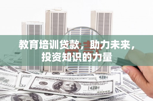 湖里教育培训贷款，助力未来，投资知识的力量