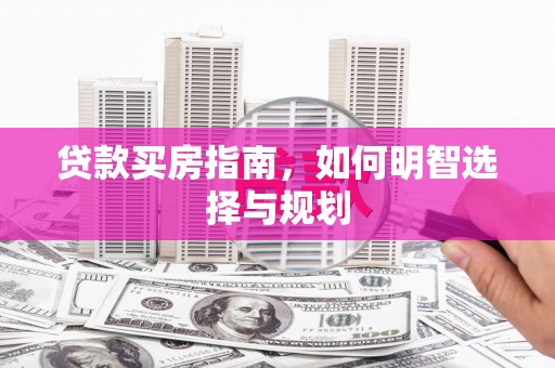 西昌贷款买房指南，如何明智选择与规划