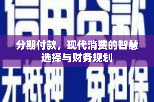 张掖分期付款，现代消费的智慧选择与财务规划