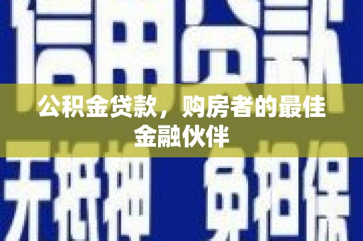 平泉公积金贷款，购房者的最佳金融伙伴