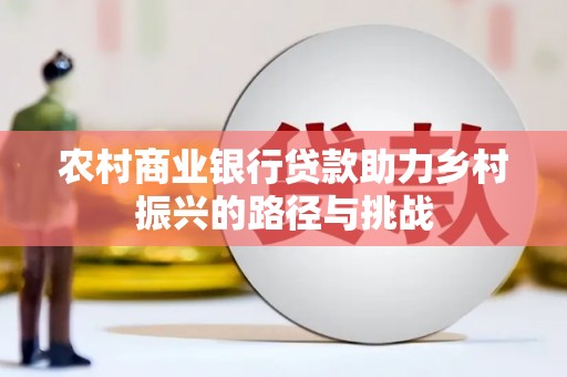 松滋农村商业银行贷款助力乡村振兴的路径与挑战