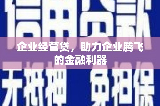 错那企业经营贷，助力企业腾飞的金融利器
