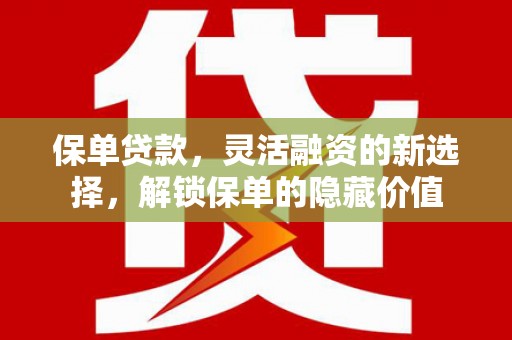 勐海保单贷款，灵活融资的新选择，解锁保单的隐藏价值