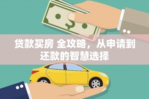 麦积贷款买房 全攻略，从申请到还款的智慧选择