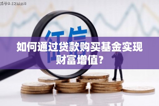 莱城如何通过贷款购买基金实现财富增值？