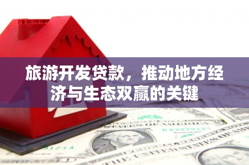泗阳旅游开发贷款，推动地方经济与生态双赢的关键