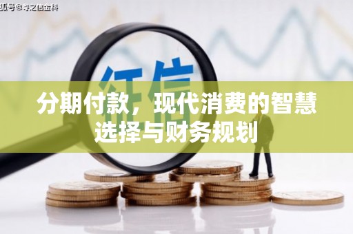 合川分期付款，现代消费的智慧选择与财务规划