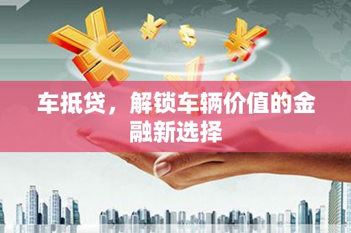 浉河车抵贷，解锁车辆价值的金融新选择