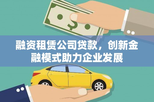 永康融资租赁公司贷款，创新金融模式助力企业发展