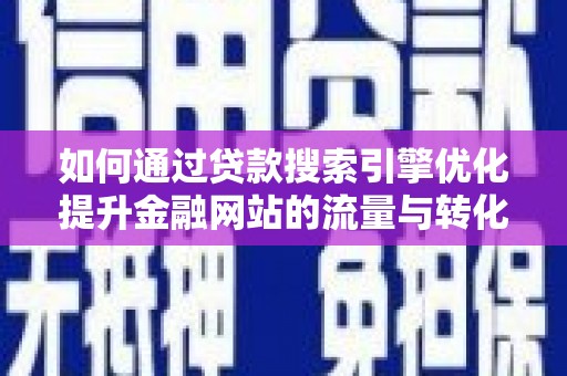 安康如何通过贷款搜索引擎优化提升金融网站的流量与转化率