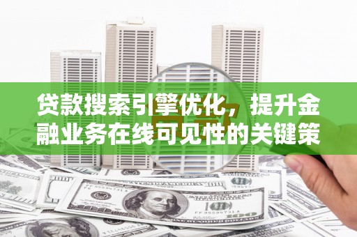 东昌贷款搜索引擎优化，提升金融业务在线可见性的关键策略