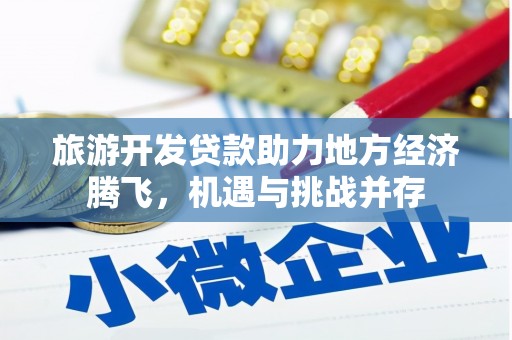 清新旅游开发贷款助力地方经济腾飞，机遇与挑战并存