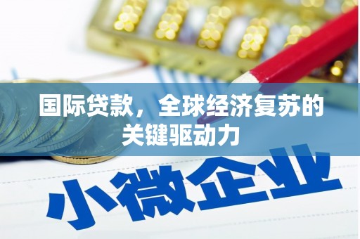 宽甸国际贷款，全球经济复苏的关键驱动力
