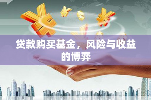顺庆贷款购买基金，风险与收益的博弈