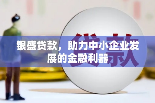 祁县银盛贷款，助力中小企业发展的金融利器