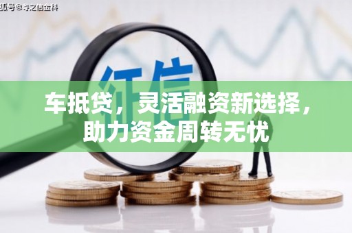 那曲车抵贷，灵活融资新选择，助力资金周转无忧