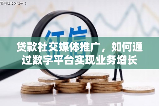 铜仁贷款社交媒体推广，如何通过数字平台实现业务增长