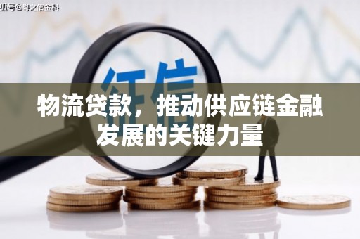 云浮物流贷款，推动供应链金融发展的关键力量