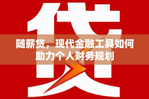 榆次随薪贷，现代金融工具如何助力个人财务规划