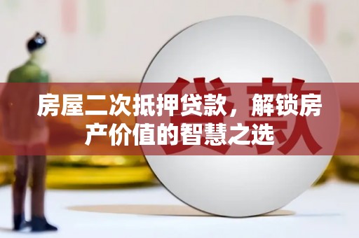 旬阳房屋二次抵押贷款，解锁房产价值的智慧之选