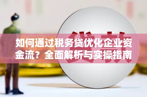 三民如何通过税务贷优化企业资金流？全面解析与实操指南