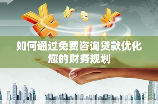 溪口如何通过免费咨询贷款优化您的财务规划