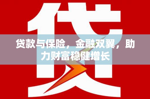 周村贷款与保险，金融双翼，助力财富稳健增长