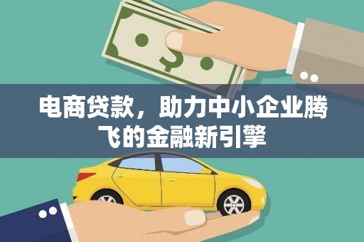 乐安电商贷款，助力中小企业腾飞的金融新引擎