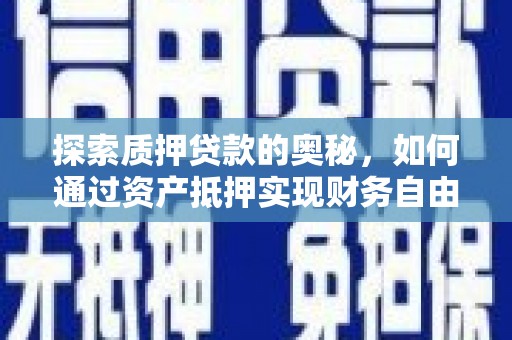 薛城探索质押贷款的奥秘，如何通过资产抵押实现财务自由