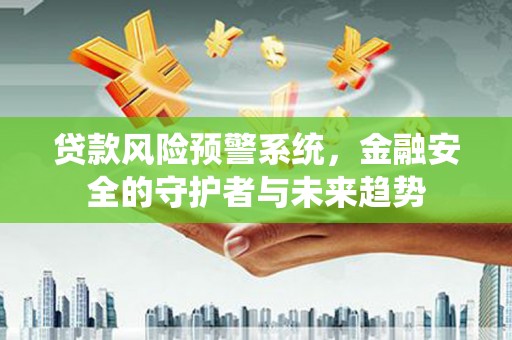 古县贷款风险预警系统，金融安全的守护者与未来趋势