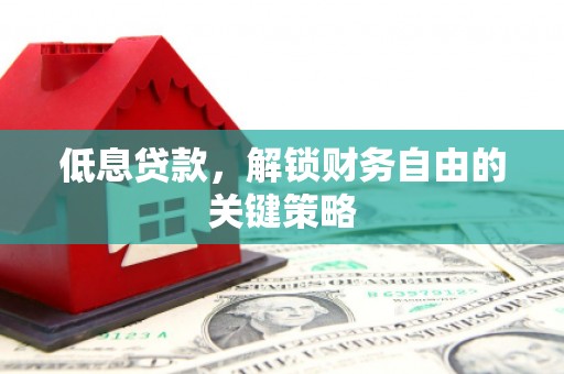 康马低息贷款，解锁财务自由的关键策略
