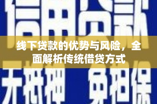 塘厦线下贷款的优势与风险，全面解析传统借贷方式