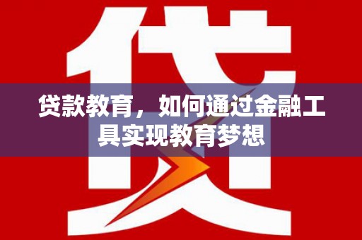 申扎贷款教育，如何通过金融工具实现教育梦想