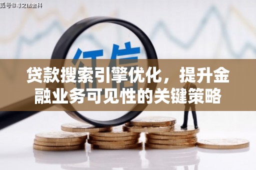大化贷款搜索引擎优化，提升金融业务可见性的关键策略