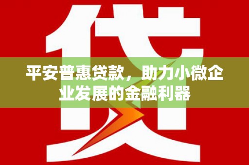 古冶平安普惠贷款，助力小微企业发展的金融利器