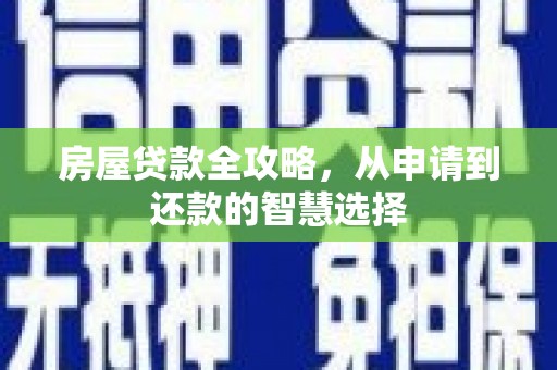 康保房屋贷款全攻略，从申请到还款的智慧选择