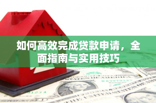 海北如何高效完成贷款申请，全面指南与实用技巧