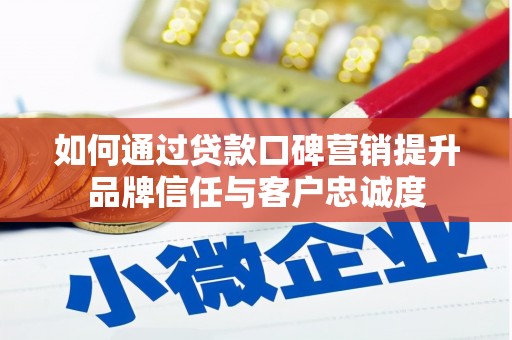 建昌如何通过贷款口碑营销提升品牌信任与客户忠诚度