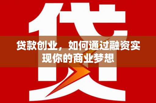博望贷款创业，如何通过融资实现你的商业梦想
