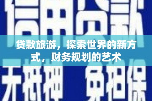 水林贷款旅游，探索世界的新方式，财务规划的艺术